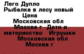 Лего Дупло Lego Duplo 10583 Рыбалка в лесу новый › Цена ­ 2 000 - Московская обл., Москва г. Дети и материнство » Игрушки   . Московская обл.,Москва г.